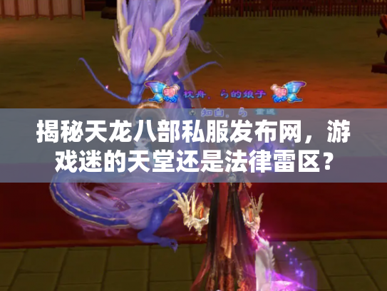 揭秘天龙八部私服发布网，游戏迷的天堂还是法律雷区？