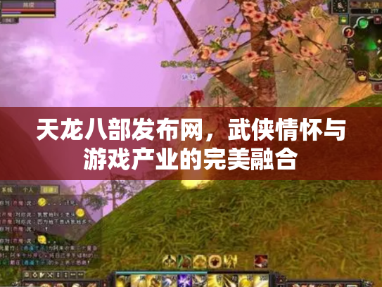 天龙八部发布网，武侠情怀与游戏产业的完美融合