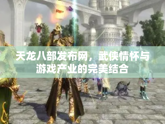 天龙八部发布网，武侠情怀与游戏产业的完美结合