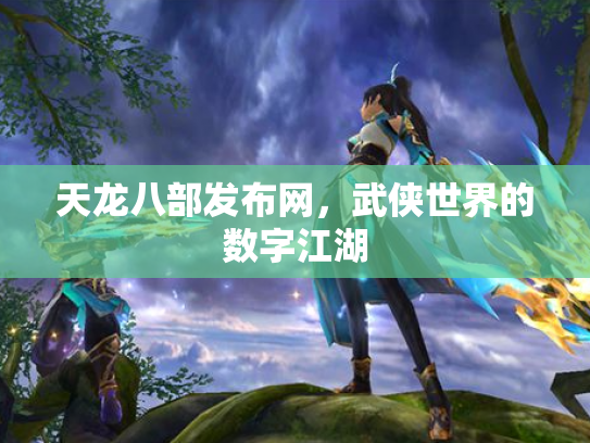 天龙八部发布网，武侠世界的数字江湖