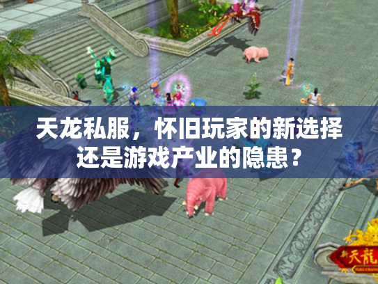 天龙私服，怀旧玩家的新选择还是游戏产业的隐患？