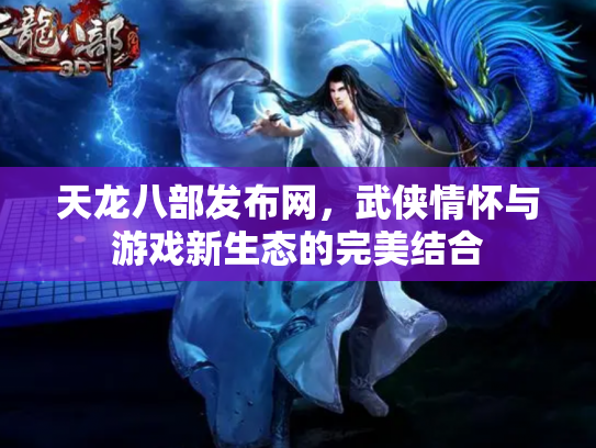 天龙八部发布网，武侠情怀与游戏新生态的完美结合