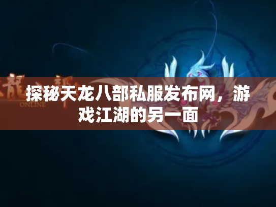 探秘天龙八部私服发布网，游戏江湖的另一面