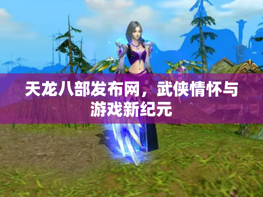 天龙八部发布网，武侠情怀与游戏新纪元
