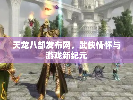 天龙八部发布网，武侠情怀与游戏新纪元
