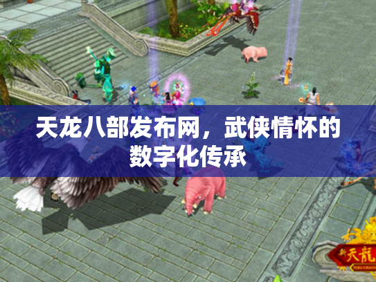 天龙八部发布网，武侠情怀的数字化传承