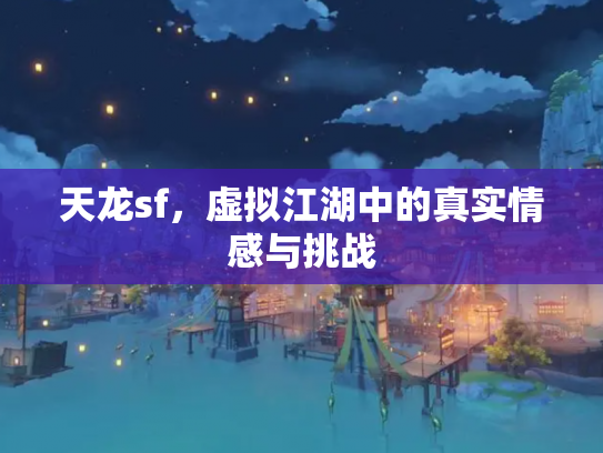 天龙sf，虚拟江湖中的真实情感与挑战