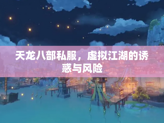 天龙八部私服，虚拟江湖的诱惑与风险