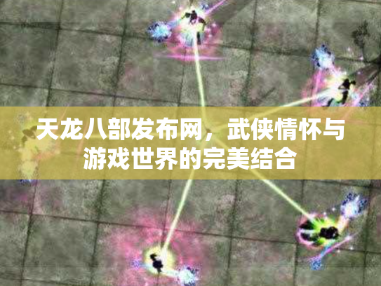 天龙八部发布网，武侠情怀与游戏世界的完美结合