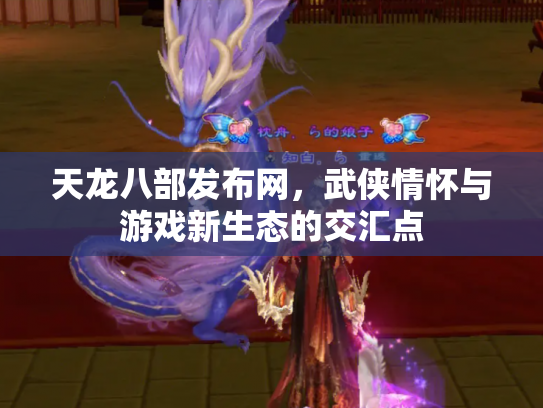 天龙八部发布网，武侠情怀与游戏新生态的交汇点