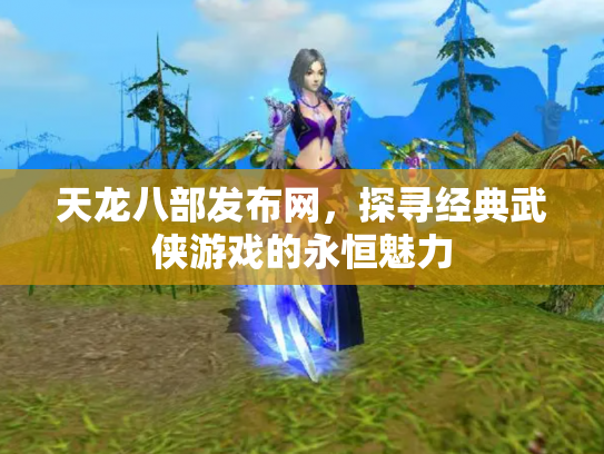 天龙八部发布网，探寻经典武侠游戏的永恒魅力