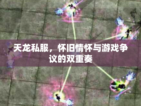天龙私服，怀旧情怀与游戏争议的双重奏
