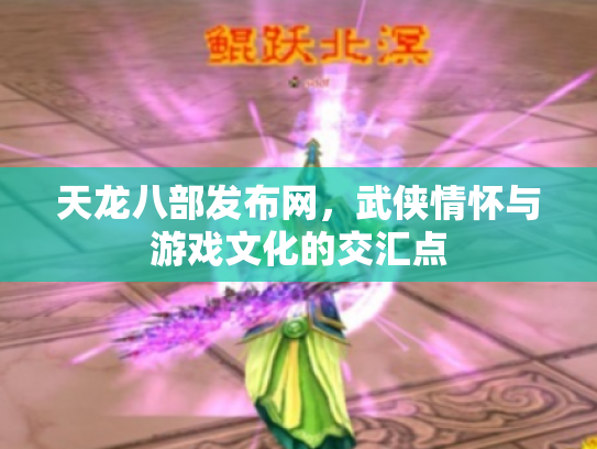 天龙八部发布网，武侠情怀与游戏文化的交汇点