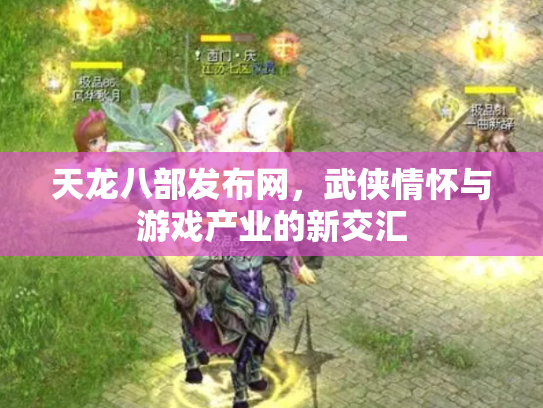 天龙八部发布网，武侠情怀与游戏产业的新交汇
