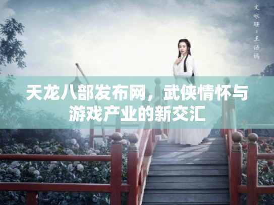 天龙八部发布网，武侠情怀与游戏产业的新交汇
