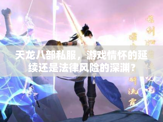 天龙八部私服，游戏情怀的延续还是法律风险的深渊？
