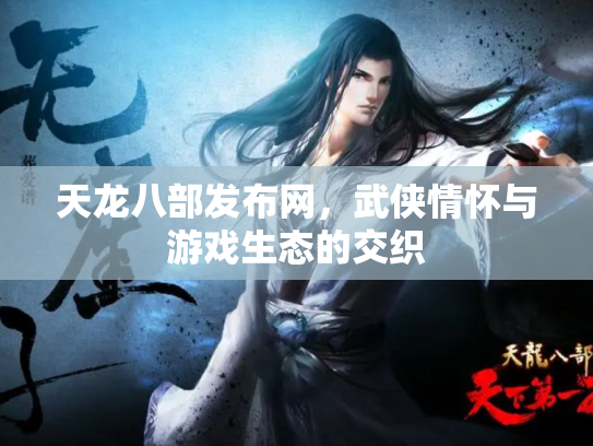 天龙八部发布网，武侠情怀与游戏生态的交织