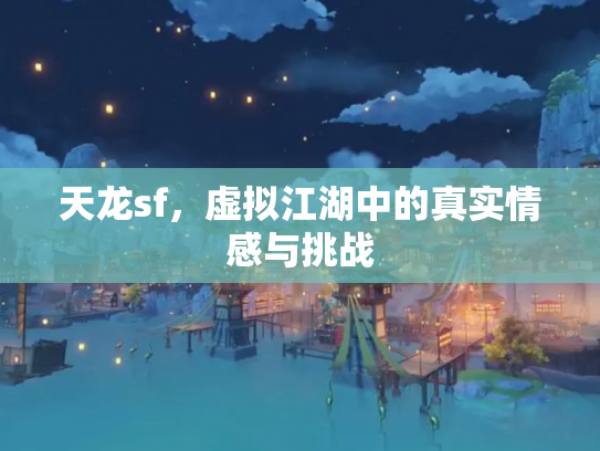 天龙sf，虚拟江湖中的真实情感与挑战