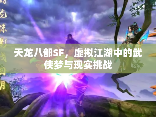 天龙八部SF，虚拟江湖中的武侠梦与现实挑战