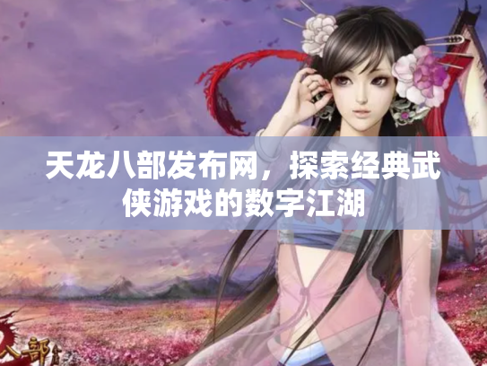 天龙八部发布网，探索经典武侠游戏的数字江湖