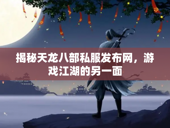揭秘天龙八部私服发布网，游戏江湖的另一面