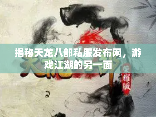 揭秘天龙八部私服发布网，游戏江湖的另一面