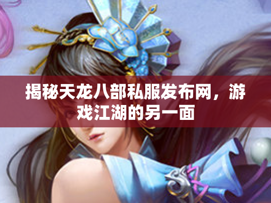 揭秘天龙八部私服发布网，游戏江湖的另一面
