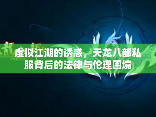 虚拟江湖的诱惑，天龙八部私服背后的法律与伦理困境