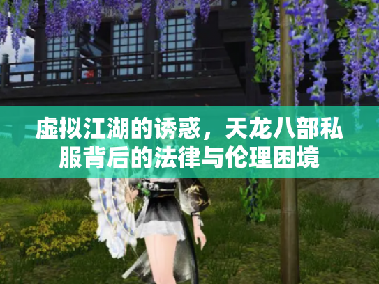 虚拟江湖的诱惑，天龙八部私服背后的法律与伦理困境