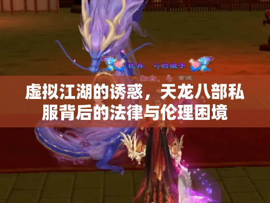 虚拟江湖的诱惑，天龙八部私服背后的法律与伦理困境