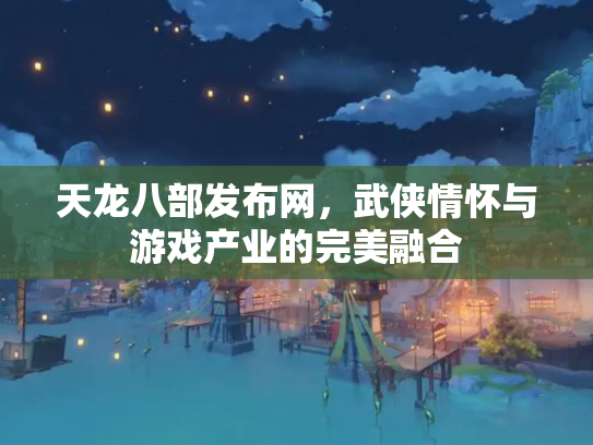 天龙八部发布网，武侠情怀与游戏产业的完美融合