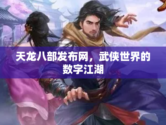 天龙八部发布网，武侠世界的数字江湖