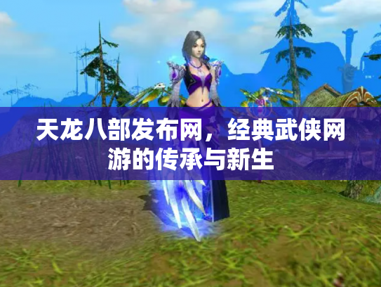 天龙八部发布网，经典武侠网游的传承与新生