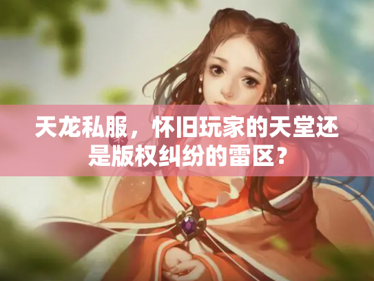 天龙私服，怀旧玩家的天堂还是版权纠纷的雷区？