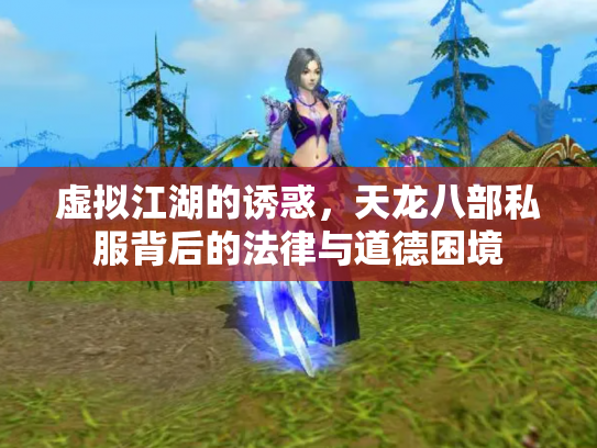 虚拟江湖的诱惑，天龙八部私服背后的法律与道德困境