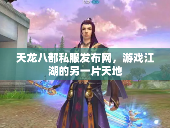 天龙八部私服发布网，游戏江湖的另一片天地