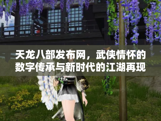 天龙八部发布网，武侠情怀的数字传承与新时代的江湖再现