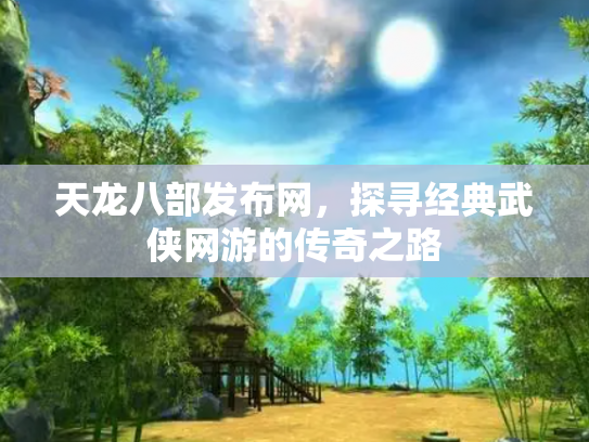 天龙八部发布网，探寻经典武侠网游的传奇之路