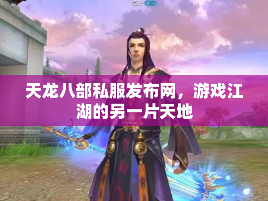 天龙八部私服发布网，游戏江湖的另一片天地