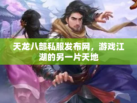 天龙八部私服发布网，游戏江湖的另一片天地