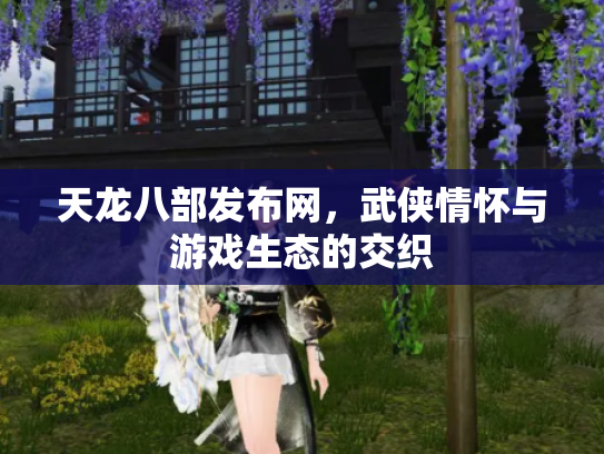 天龙八部发布网，武侠情怀与游戏生态的交织