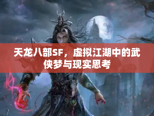 天龙八部SF，虚拟江湖中的武侠梦与现实思考