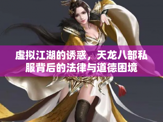 虚拟江湖的诱惑，天龙八部私服背后的法律与道德困境