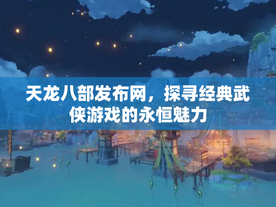 天龙八部发布网，探寻经典武侠游戏的永恒魅力
