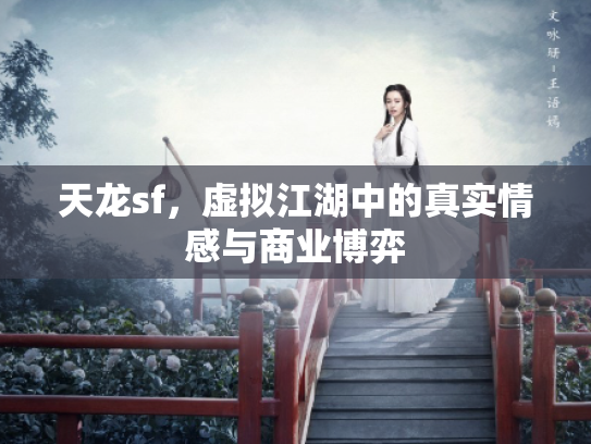 天龙sf，虚拟江湖中的真实情感与商业博弈