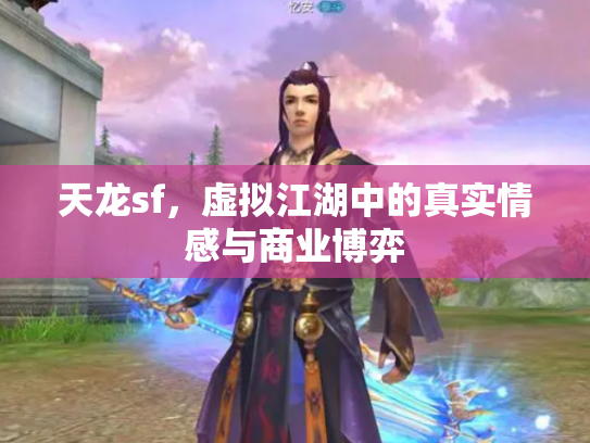 天龙sf，虚拟江湖中的真实情感与商业博弈