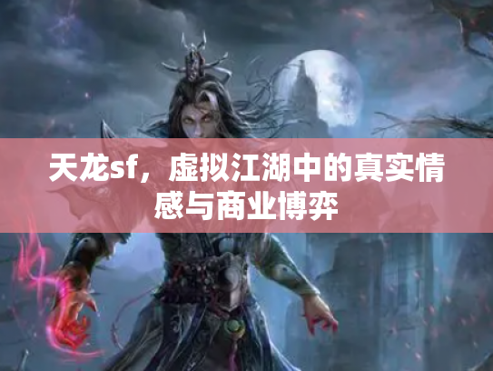 天龙sf，虚拟江湖中的真实情感与商业博弈