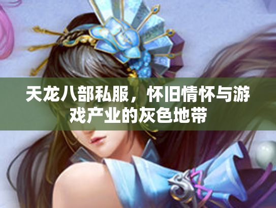 天龙八部私服，怀旧情怀与游戏产业的灰色地带