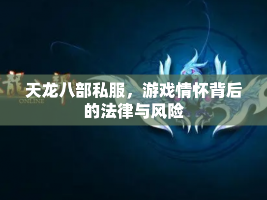天龙八部私服，游戏情怀背后的法律与风险