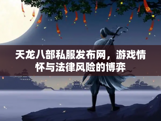 天龙八部私服发布网，游戏情怀与法律风险的博弈